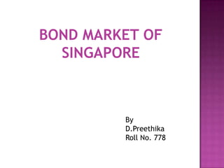 BOND MARKET OF
SINGAPORE
By
D.Preethika
Roll No. 778
 