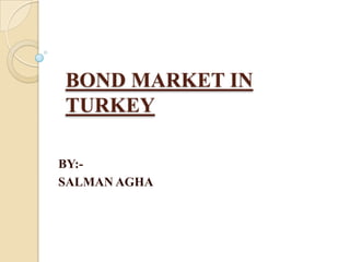 BOND MARKET IN
TURKEY
BY:-
SALMAN AGHA
 