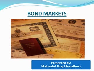 BOND MARKETS
Presented by:
Maksudul Huq Chowdhury
 