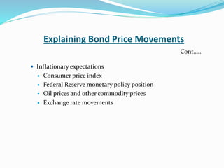 Explaining Bond Price Movements
 Inflationary expectations
 Consumer price index
 Federal Reserve monetary policy position
 Oil prices and other commodity prices
 Exchange rate movements
Cont…..
 