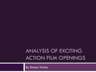 ANALYSIS OF EXCITING
ACTION FILM OPENINGS
By Emma Waite
 