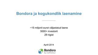 Aprill 2014
Bondora ja kogukondlik laenamine
~15 miljonit eurot väljastatud laene
5000+ investorit
29 riigist
 
