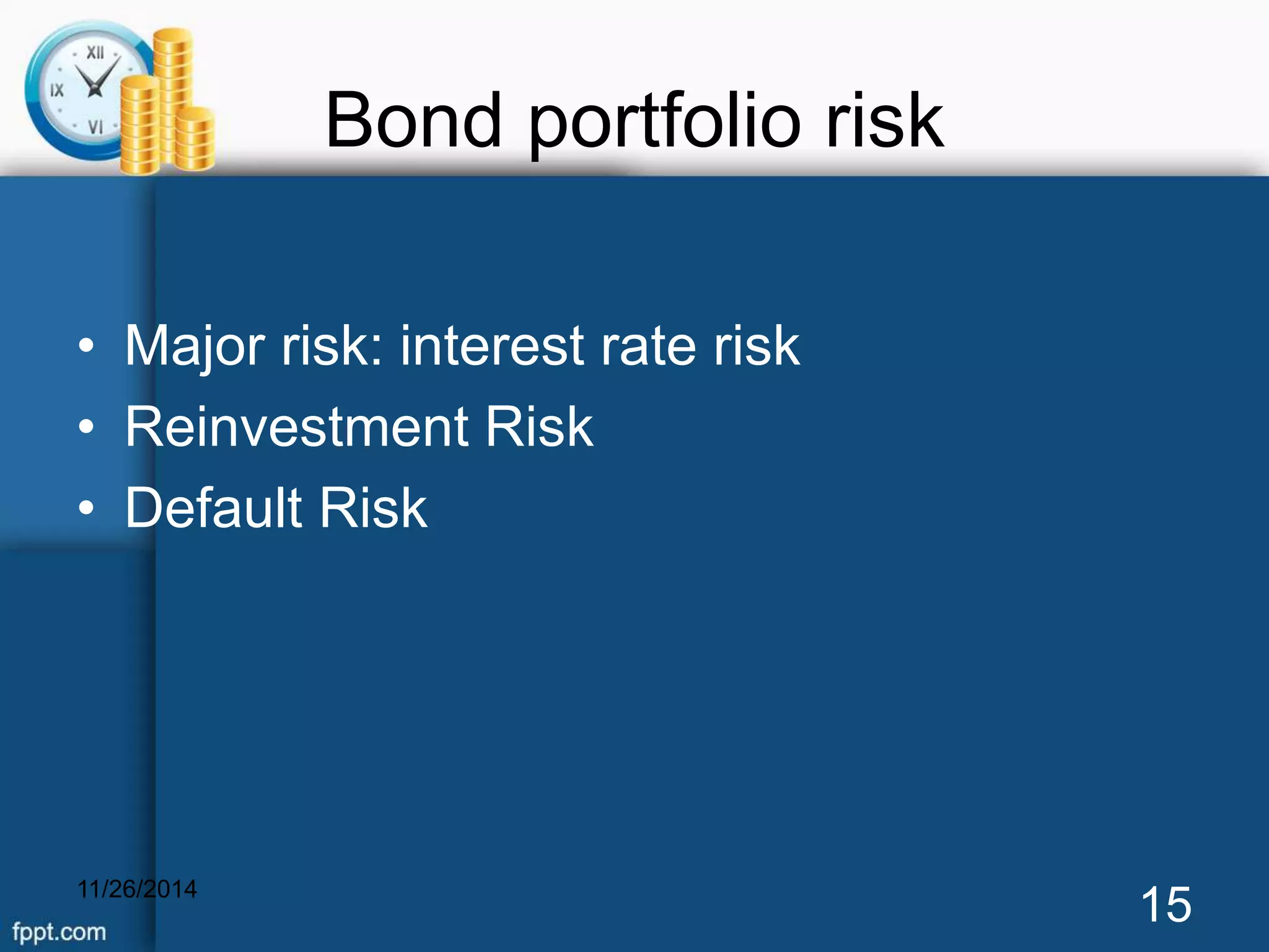 Bond portfolio risk 
• Major risk: interest rate risk 
• Reinvestment Risk 
• Default Risk 
11/26/2014 15 
 