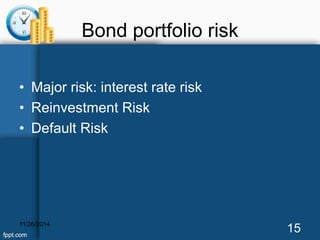 Bond portfolio risk 
• Major risk: interest rate risk 
• Reinvestment Risk 
• Default Risk 
11/26/2014 15 
 