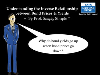Understanding the Inverse Relationship between Bond Prices & Yields –  By Prof.  Simply  Simple  TM Why do bond yields go up when bond prices go down?   