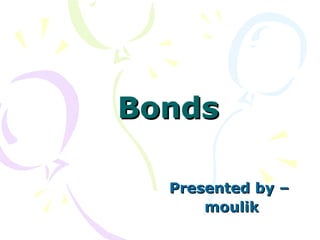 Bonds   Presented by –  moulik 