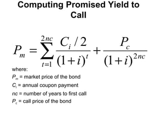 Computing Promised Yield to Call where: P m   = market price of the bond C i  = annual coupon payment nc  = number of years to first call P c  = call price of the bond 