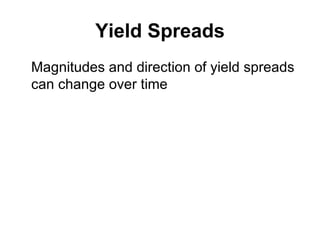 Yield Spreads Magnitudes and direction of yield spreads can change over time 