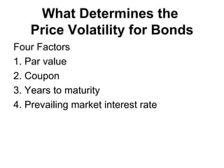 What Determines the  Price Volatility for Bonds Four Factors 1. Par value 2. Coupon 3. Years to maturity 4. Prevailing market interest rate 