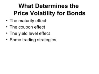 What Determines the  Price Volatility for Bonds The maturity effect The coupon effect The yield level effect Some trading strategies 