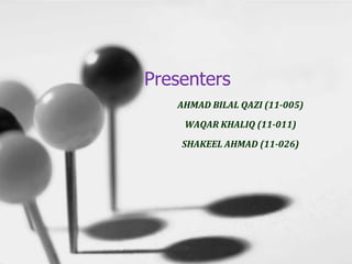 Presenters
   AHMAD BILAL QAZI (11-005)
    WAQAR KHALIQ (11-011)
    SHAKEEL AHMAD (11-026)
 