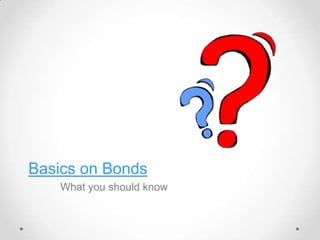 Basics on Bonds
What you should know
 