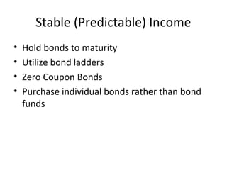 Stable (Predictable) Income
• Hold bonds to maturity
• Utilize bond ladders
• Zero Coupon Bonds
• Purchase individual bonds rather than bond
funds
 
