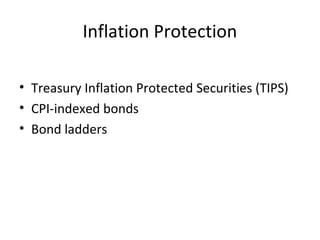 Inflation Protection
• Treasury Inflation Protected Securities (TIPS)
• CPI-indexed bonds
• Bond ladders
 
