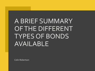 A BRIEF SUMMARY
OFTHE DIFFERENT
TYPES OF BONDS
AVAILABLE
Colin Robertson
 