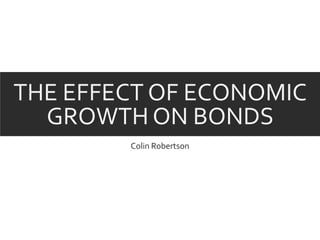 THE EFFECT OF ECONOMIC
GROWTH ON BONDS
Colin Robertson
 