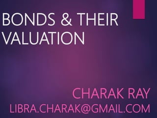 BONDS & THEIR
VALUATION
CHARAK RAY
LIBRA.CHARAK@GMAIL.COM
 