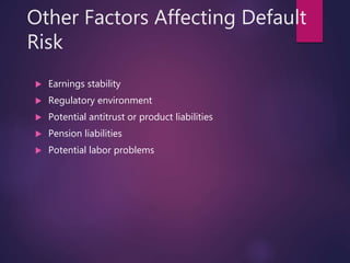 Other Factors Affecting Default
Risk
 Earnings stability
 Regulatory environment
 Potential antitrust or product liabilities
 Pension liabilities
 Potential labor problems
 