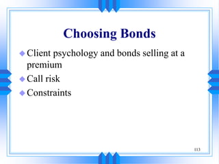 113
Choosing Bonds
Client psychology and bonds selling at a
premium
Call risk
Constraints
 