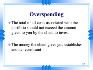 139
Overspending
The total of all costs associated with the
portfolio should not exceed the amount
given to you by the client to invest
The money the client gives you establishes
another constraint
 
