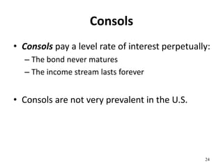 Consols
• Consols pay a level rate of interest perpetually:
– The bond never matures
– The income stream lasts forever
• Consols are not very prevalent in the U.S.
24
 