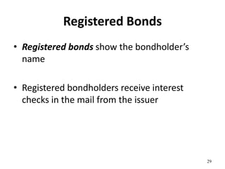 Registered Bonds
• Registered bonds show the bondholder’s
name
• Registered bondholders receive interest
checks in the mail from the issuer
29
 