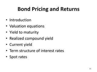 Bond Pricing and Returns
• Introduction
• Valuation equations
• Yield to maturity
• Realized compound yield
• Current yield
• Term structure of interest rates
• Spot rates
31
 