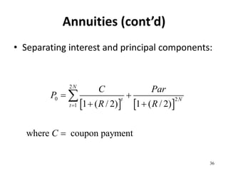 Annuities (cont’d)
• Separating interest and principal components:
36
   
2
0 2
1 1 ( / 2) 1 ( / 2)
where coupon payment
N
t N
t
C Par
P
R R
C

 
 


 