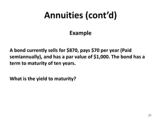 Annuities (cont’d)
Example
A bond currently sells for $870, pays $70 per year (Paid
semiannually), and has a par value of $1,000. The bond has a
term to maturity of ten years.
What is the yield to maturity?
37
 