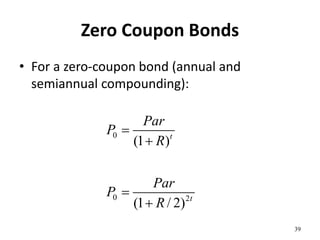 Zero Coupon Bonds
• For a zero-coupon bond (annual and
semiannual compounding):
39
0
0 2
(1 )
(1 / 2)
t
t
Par
P
R
Par
P
R




 
