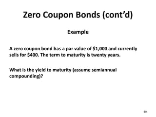 Zero Coupon Bonds (cont’d)
Example
A zero coupon bond has a par value of $1,000 and currently
sells for $400. The term to maturity is twenty years.
What is the yield to maturity (assume semiannual
compounding)?
40
 