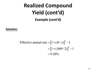 Realized Compound
Yield (cont’d)
Example (cont’d)
Solution:
52
 
 
2
Effective annual rate 1 ( / ) 1
1 (.009/ 2) 1
9.20%
x
R x
  
  

 