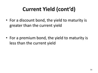 Current Yield (cont’d)
• For a discount bond, the yield to maturity is
greater than the current yield
• For a premium bond, the yield to maturity is
less than the current yield
54
 