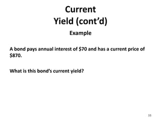Current
Yield (cont’d)
Example
A bond pays annual interest of $70 and has a current price of
$870.
What is this bond’s current yield?
55
 