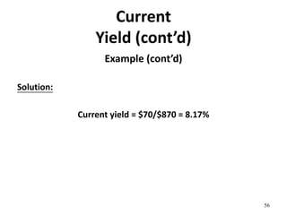Current
Yield (cont’d)
Example (cont’d)
Solution:
Current yield = $70/$870 = 8.17%
56
 