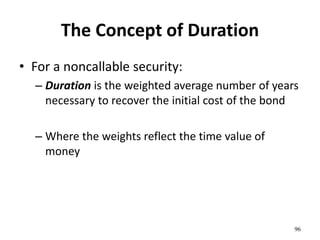 The Concept of Duration
• For a noncallable security:
– Duration is the weighted average number of years
necessary to recover the initial cost of the bond
– Where the weights reflect the time value of
money
96
 