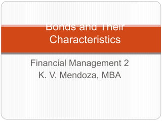 Bonds and Their 
Characteristics 
Financial Management 2 
K. V. Mendoza, MBA 
 