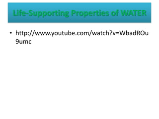 • http://www.youtube.com/watch?v=WbadROu
9umc
Life-Supporting Properties of WATER
 