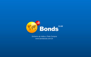 Dinheiro de Volta a Toda Compra
www.bondsclub.com.br/wsantana
 