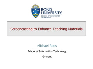 Screencasting to Enhance Teaching Materials Michael Rees School of Information Technology @mrees 