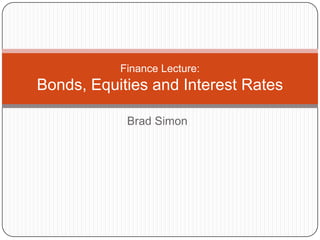 Finance Lecture:
Bonds, Equities and Interest Rates

            Brad Simon
 