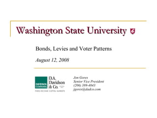 Washington State University Bonds, Levies and Voter Patterns August 12, 2008 Jon Gores Senior Vice President (206) 389-4043 [email_address] 