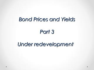 Bond Prices and YieldsBond Prices and Yields
Part 3Part 3
Under redevelopmentUnder redevelopment
 
