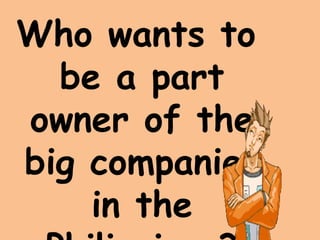 Who wants to
be a part
owner of the
big companies
in the
 