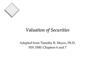 Valuation of SecuritiesValuation of Securities
Adapted from Timothy R. Mayes, Ph.D.
FIN 3300: Chapters 6 and 7
 
