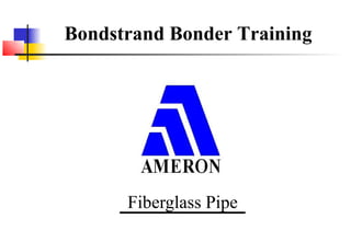 Bondstrand Bonder Training




      Fiberglass Pipe
 