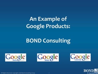 An Example of
                                          Google Products:

                                         BOND Consulting




All Rights Reserved. Copyright 2008 Bond Consulting Group   1
 