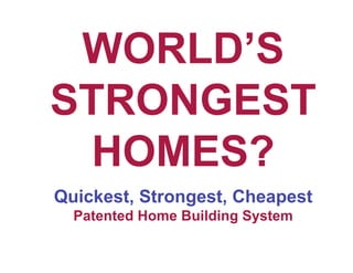 WORLD’S
STRONGEST
  HOMES?
Quickest, Strongest, Cheapest
  Patented Home Building System
 