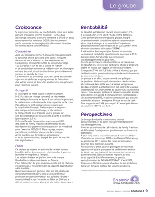 Le groupe


                Croissance                                                      Rentabilité
                Si le premier semestre, au plus fort de la crise, s’est soldé   Le résultat opérationnel courant progresse de 1,3 %.
                par une croissance interne négative (- 1,2 % à taux             Il s’établit à 101,7 M€ soit 6,7 % du chiffre d’affaires.
                de change constant), le second semestre a affiché un beau       Cette performance montre que le groupe, malgré
                retournement de tendance (+ 3,8 %) tiré notamment               un environnement très défavorable en consommation
                par la conserve, technologie particulièrement attractive        et en taux de change, a su consolider l’importante
                en termes de prix consommateur.                                 progression de rentabilité réalisée en 2007/2008 (+ 39 %)
                                                                                et rester au-dessus du cap des 100 M€.
                Conserve                                                        Il est aussi de bon augure pour l’avenir de constater
                Avec une croissance de 5,3 % à taux de change constant,         un niveau de rentabilité opérationnelle supérieur à 15 %
                la conserve affiche donc une belle santé. Nos parts             dans les zones hors Europe qui connaissent
                de marché ont, d’ailleurs, pu être renforcées par               les développements les plus forts.
                l’acquisition, en novembre 2008, du conserveur belge            Si cette performance opérationnelle ne se traduit pas
                « La Corbeille », fort de ses 3 usines en Flandre               en résultat net, ce n’est pas tant par la charge d’emprunt,
                et de son fonds de commerce au Benelux et en Allemagne          stable en masse par rapport à l’exercice précédent
                en hard discount, circuit de distribution particulièrement      (charge de 27 M€ soit 1,8 % du chiffre d’affaires), que par
                porteur en période de crise.                                    la dévalorisation purement comptable de nos instruments
                La fermeture, au printemps 2009, de l’usine de Stabroek         de couverture de taux.
                a permis de renforcer les programmes de fabrication             Le groupe a, en effet, toujours mené une politique
                des autres usines, et donc d’en améliorer la compétitivité      de prudence et de non-spéculation dans ces domaines,
                pour l’exercice suivant.                                        et continuera dans cette voie. La baisse vertigineuse
                                                                                des taux d’intérêt a, effectivement, fait perdre de la valeur
                Surgelé                                                         instantanée à nos instruments de couverture, tout comme
                                                                                ceux-ci nous avaient protégés à la hausse dans les années
                Si le surgelé est resté stable en chiffre d’affaires            précédentes. Il s’agit là d’effets purement « comptables »
                (+ 0,3 % à taux de change constant), ce résultat est            liés aux normes IFRS, et qui ne se traduisent par aucune
                une belle performance eu égard à son débouché principal,        sortie de cash pour l’entreprise. Preuve en est : le cash
                la restauration professionnelle, très impactée par la crise.    flow progresse de 2 M€ par rapport à l’année précédente
                Par ailleurs, la joint-venture mise en place avec               et s’établit à 127 M€ soit 8,3 %.
                la coopérative Coopagri Bretagne pour le segment
                des marques clients en Europe, si elle renforce
                la compétitivité, s’est traduite pour le groupe par
                une déconsolidation de ses activités à partir d’avril/mai       Perspectives
                (participation 35,5 %).                                         Le Groupe Bonduelle traverse donc la crise
                Enfin au Canada, l’acquisition au printemps 2009                sans encombre, et sa santé nous permet d’accélérer
                des actifs de Family Tradition et d’Omstead Foods               les développements.
                représentera un gisement de croissance et de rentabilité        Ainsi les acquisitions de La Corbeille, de Family Tradition
                pour l’exercice 2009/2010. Dans ce pays, on peut,               et d’Omstead Foods joueront positivement sur l’exercice
                par ailleurs, se féliciter du succès de la marque               2009/2010.
                Arctic Gardens qui, forte de ses innovations                    À plus long terme, les constructions d’usines au Brésil
                et de sa communication, a gagné des parts de marché             (Cristalina au printemps 2010) et en Ukraine (Tcherkassy
                très significatives.                                            au printemps 2011) seront des relais de croissance
                                                                                pour les deux exercices suivants.
                Frais                                                           Par ailleurs, la crise pourrait provoquer de nouvelles
                Ce secteur se répartit en activités de salades traiteur         opportunités que le groupe serait parfaitement en état
                (crudités prêtes à consommer) et de salades 4e gamme            de saisir, tant sur le plan de ses ressources humaines
                (salades vertes prêtes à l’emploi).                             que financières. Dans ce dernier registre, au-delà
                Les salades traiteur se portent bien et la marque               de sa capacité d’autofinancement, le groupe,
                Bonduelle est désormais leader en France.                       après l’émission de 140 M€ d’OBSAAR* d’avril 2009,
                Pour l’alimenter, de gros investissements ont été réalisés,     dispose en effet des moyens à hauteur de ses ambitions
                en particulier, à Rosporden dont la capacité de production      dans son domaine porteur des légumes élaborés.
                a été doublée.
                                                                                *Obligations à bons de souscription et/ou d’acquisition d’actions remboursables.
                Quant aux salades 4e gamme, elles ont été pénalisées
                conjoncturellement par la crise d’une part (retour
                provisoire des consommateurs aux salades « brutes »
                moins chères) et par l’incendie au début de 2008 qui a
                détruit totalement notre plus gros site italien d’autre part.
                                                                                                                                    En savoir
                                                                                                                                    www.bonduelle.com
                                                                                                                                                                    +
                                                                                                                         RAPPORT ANNUEL 2008/2009                  BONDUELLE   9

Bond RA09_int.indd A9                                                                                                                                                      04/11/09 15:13
 