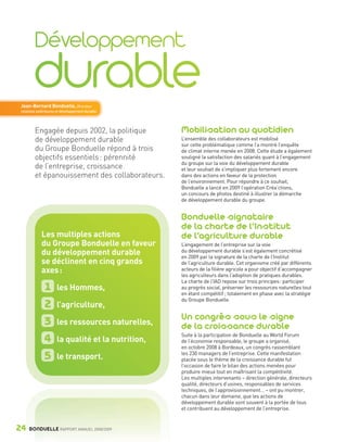 Jean-Bernard Bonduelle, Directeur
        relations extérieures et développement durable




                Engagée depuis 2002, la politique          Mobilisation au quotidien
                de développement durable                   L’ensemble des collaborateurs est mobilisé
                                                           sur cette problématique comme l’a montré l’enquête
                du Groupe Bonduelle répond à trois         de climat interne menée en 2008. Cette étude a également
                objectifs essentiels : pérennité           souligné la satisfaction des salariés quant à l’engagement
                                                           du groupe sur la voie du développement durable
                de l’entreprise, croissance                et leur souhait de s’impliquer plus fortement encore
                et épanouissement des collaborateurs.      dans des actions en faveur de la protection
                                                           de l’environnement. Pour répondre à ce souhait,
                                                           Bonduelle a lancé en 2009 l’opération Créa’ctions,
                                                           un concours de photos destiné à illustrer la démarche
                                                           de développement durable du groupe.


                                                           Bonduelle signataire
                                                           de la charte de l’Institut
                    Les multiples actions                  de l’agriculture durable
                    du Groupe Bonduelle en faveur          L’engagement de l’entreprise sur la voie
                    du développement durable               du développement durable s’est également concrétisé
                                                           en 2009 par la signature de la charte de l’Institut
                    se déclinent en cinq grands            de l’agriculture durable. Cet organisme créé par différents
                    axes :                                 acteurs de la filière agricole a pour objectif d’accompagner
                                                           les agriculteurs dans l’adoption de pratiques durables.
                                                           La charte de l’IAD repose sur trois principes : participer
                         1   les Hommes,                   au progrès social, préserver les ressources naturelles tout
                                                           en étant compétitif ; totalement en phase avec la stratégie
                                                           du Groupe Bonduelle.
                         2   l’agriculture,
                                                           Un congrès sous le signe
                         3   les ressources naturelles,
                                                           de la croissance durable
                                                           Suite à la participation de Bonduelle au World Forum
                         4   la qualité et la nutrition,   de l’économie responsable, le groupe a organisé,
                                                           en octobre 2008 à Bordeaux, un congrès rassemblant
                                                           les 230 managers de l’entreprise. Cette manifestation
                         5   le transport.                 placée sous le thème de la croissance durable fut
                                                           l’occasion de faire le bilan des actions menées pour
                                                           produire mieux tout en maîtrisant la compétitivité.
                                                           Les multiples intervenants – direction générale, directeurs
                                                           qualité, directeurs d’usines, responsables de services
                                                           techniques, de l’approvisionnement… – ont pu montrer,
                                                           chacun dans leur domaine, que les actions de
                                                           développement durable sont souvent à la portée de tous
                                                           et contribuent au développement de l’entreprise.


     24      BONDUELLE RAPPORT ANNUEL 2008/2009


Bond RA09_int.indd A24                                                                                                    04/11/09 15:14
 